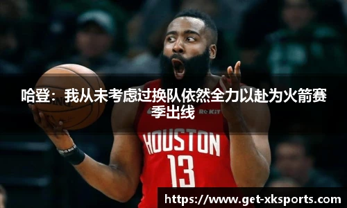 哈登：我从未考虑过换队依然全力以赴为火箭赛季出线