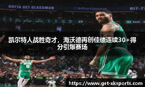 凯尔特人战胜奇才，海沃德再创佳绩连续30+得分引爆赛场