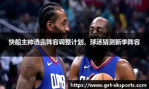 快船主帅透露阵容调整计划，球迷猜测新季阵容