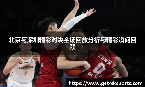 北京与深圳精彩对决全场回放分析与精彩瞬间回顾