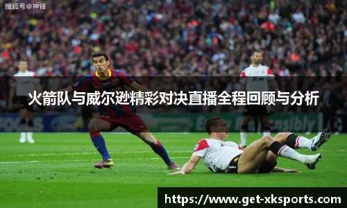 火箭队与威尔逊精彩对决直播全程回顾与分析