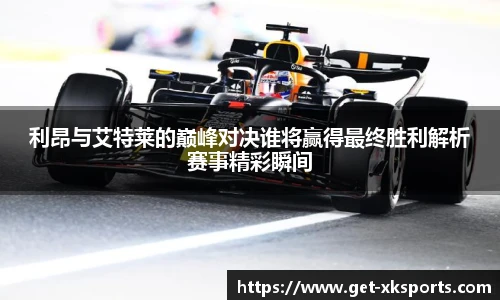 利昂与艾特莱的巅峰对决谁将赢得最终胜利解析赛事精彩瞬间