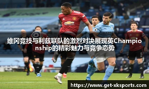 维冈竞技与利兹联队的激烈对决展现英Championship的精彩魅力与竞争态势
