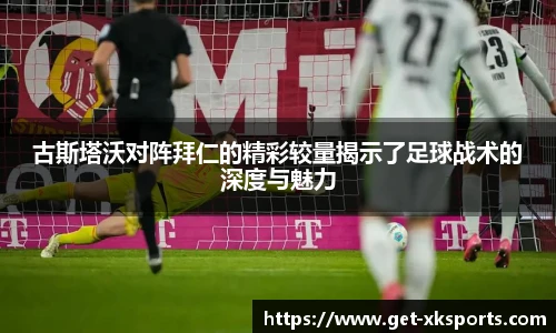 古斯塔沃对阵拜仁的精彩较量揭示了足球战术的深度与魅力